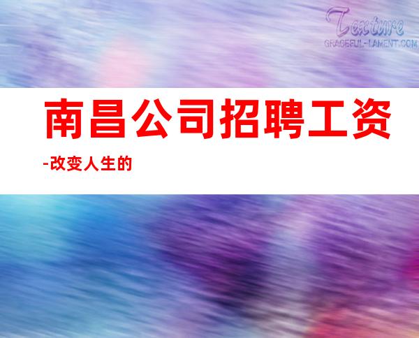 南昌公司招聘工资-改变人生的起点