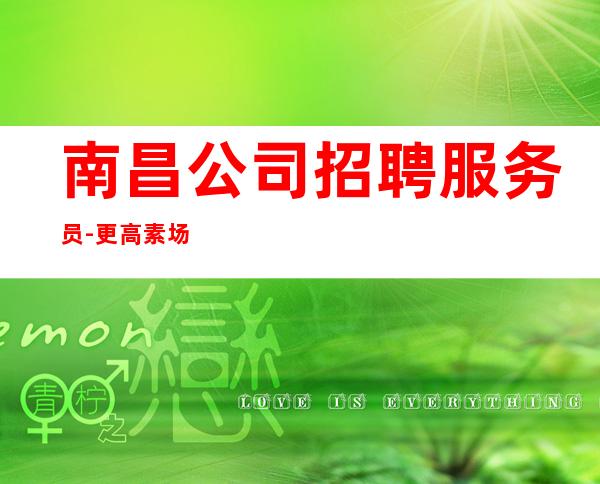 南昌公司招聘服务员-更高素场供住包上班