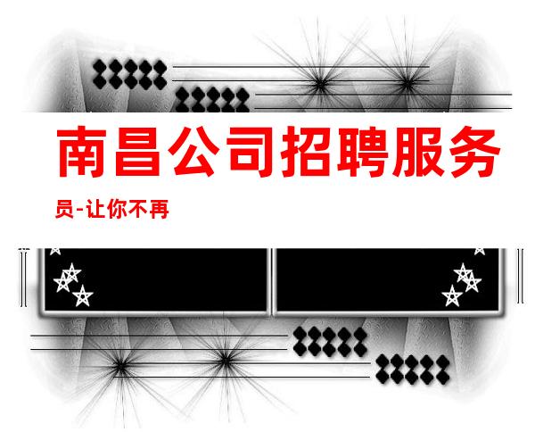 南昌公司招聘服务员-让你不再彷徨