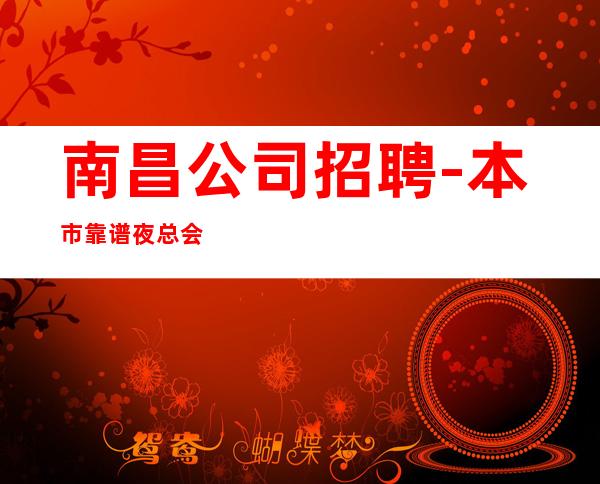 南昌公司招聘-本市靠谱夜总会信息