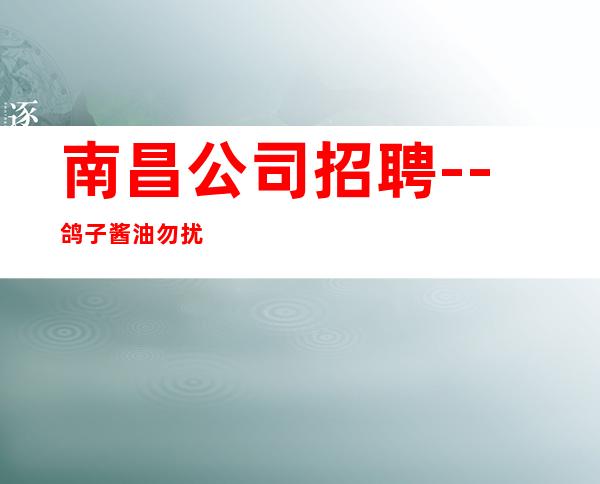 南昌公司招聘--鸽子酱油勿扰