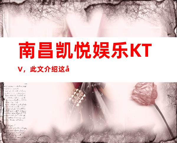 南昌凯悦娱乐KTV,此文介绍这家店详情让你少踩坑