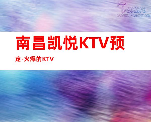 南昌凯悦KTV预定-火爆的KTV