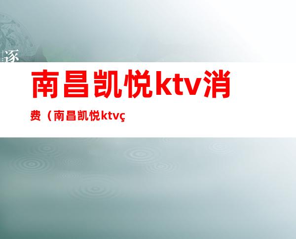 南昌凯悦ktv消费(南昌凯悦ktv电话)