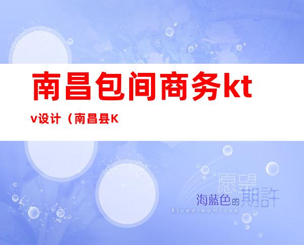 南昌包间商务ktv设计（南昌县KTV设计）