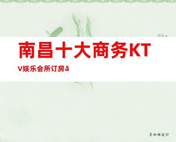 南昌十大商务KTV娱乐会所订房『鼎弘夜总会』2022排行榜