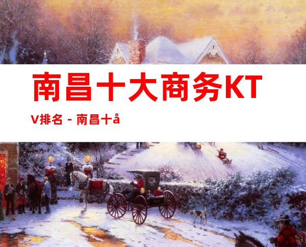 南昌十大商务KTV排名－南昌十大高档商务夜总会消费攻略