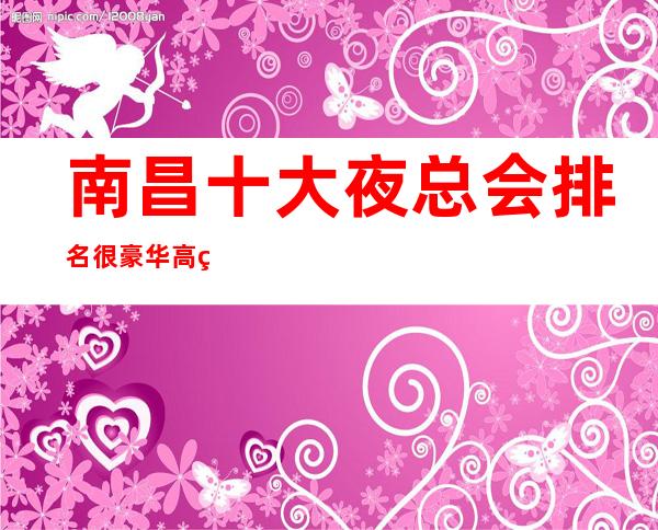 南昌十大夜总会排名很豪华高端的南昌环球嘉年华KTV – 南昌青山湖商务KTV