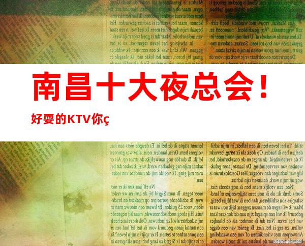 南昌十大夜总会!好耍的KTV你知道吗?快点进来了解一下吧