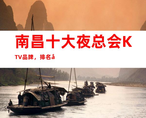 南昌十大夜总会KTV品牌,排名前10好耍KTV – 南昌西湖商务KTV