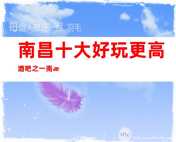 南昌十大好玩更高酒吧之一南昌首席小酒吧攻略