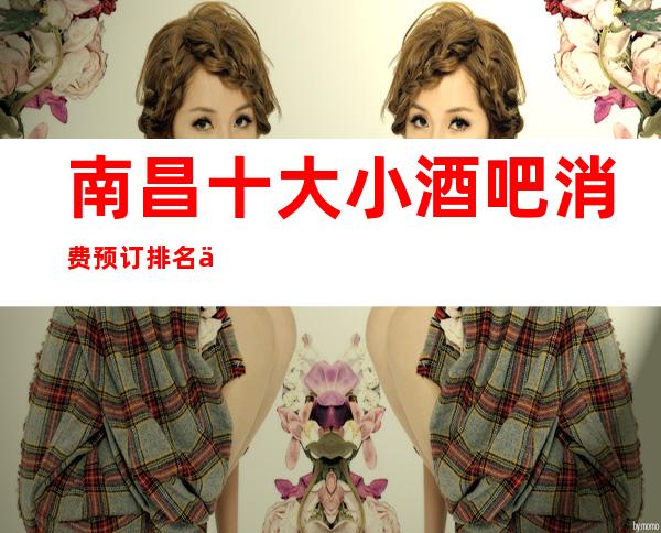 南昌十大小酒吧消费预订排名一览！ 翡翠年代酒吧怎么样？