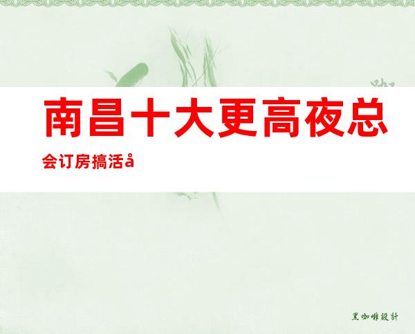 南昌十大更高夜总会订房搞活动,南昌水晶8号会所KTV好玩