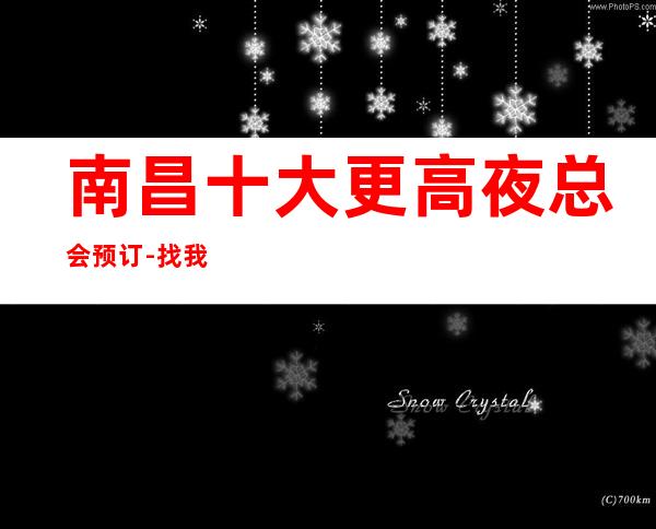 南昌十大更高夜总会预订-找我订房靠谱优惠