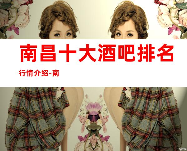 南昌十大酒吧排名行情介绍-南昌特别好玩十大酒吧推荐