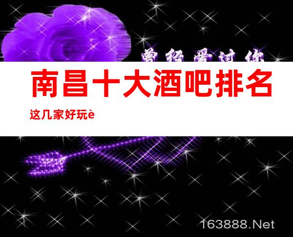 南昌十大酒吧排名这几家好玩而不贵，一定要玩