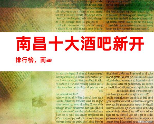 南昌十大酒吧新开排行榜,南昌休闲聚会特热闹休闲酒吧