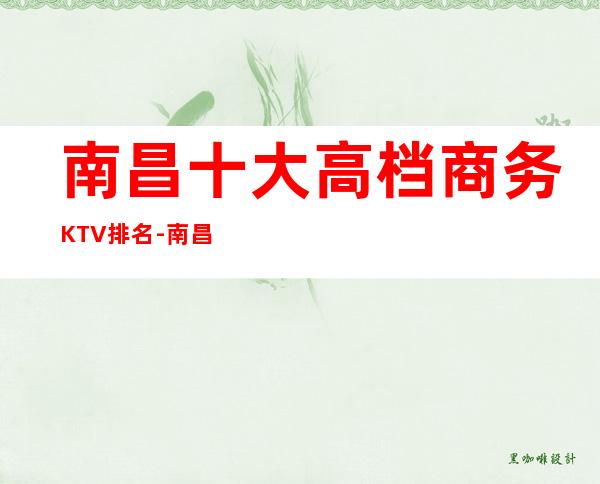 南昌十大高档商务KTV排名-南昌ktv包厢预订
