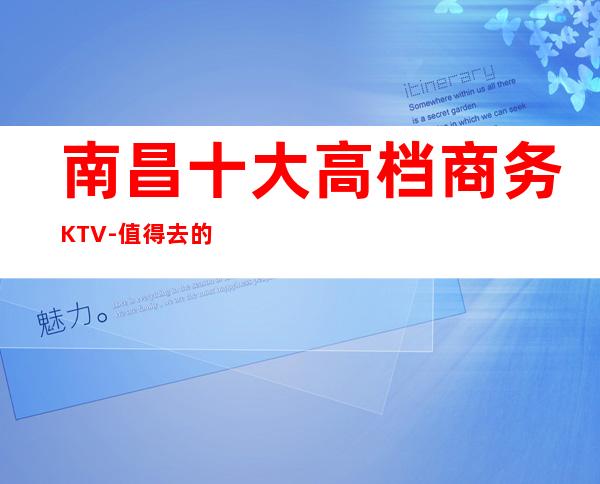 南昌十大高档商务KTV-值得去的十大KTV档次消费预订