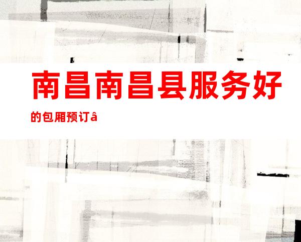 南昌南昌县服务好的包厢预订 – 南昌南昌县商务KTV