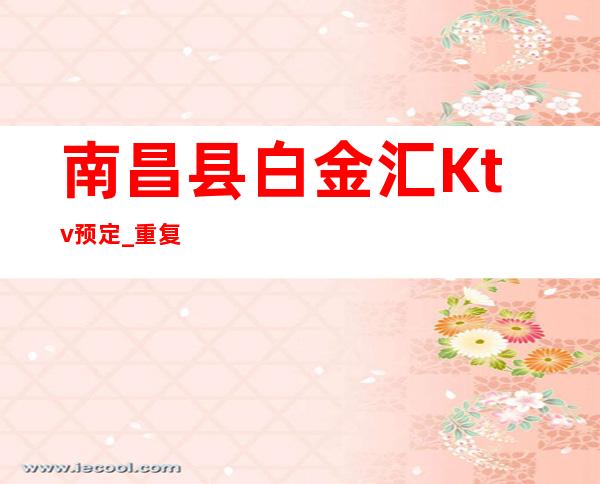 南昌县白金汇Ktv预定_重复