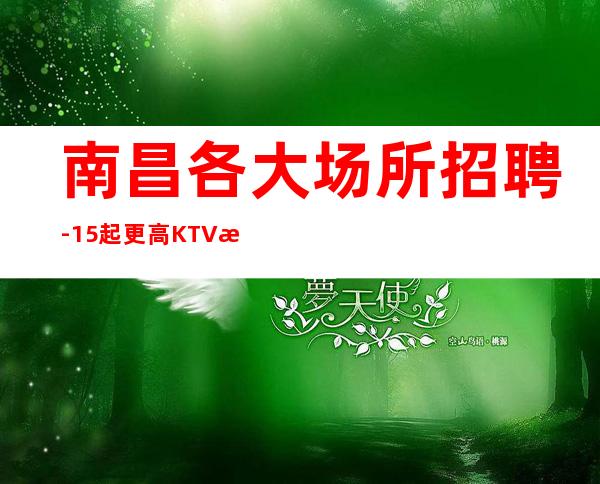 南昌各大场所招聘-15起更高KTV招聘信息