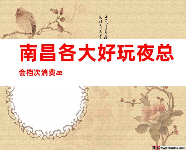 南昌各大好玩夜总会档次消费排名-南昌高端夜总会预订