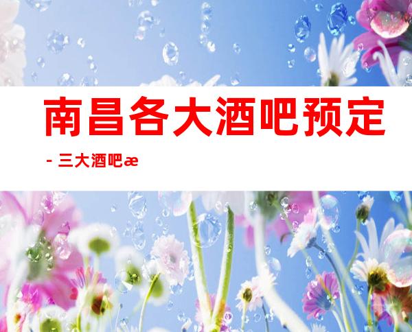 南昌各大酒吧预定-三大酒吧消费高档次