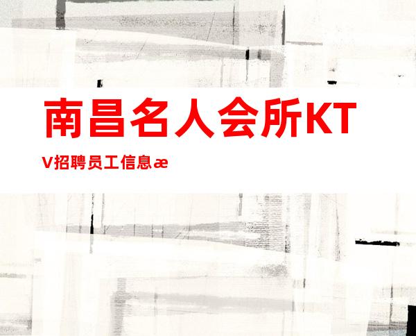 南昌名人会所KTV招聘员工信息想赚别再犹豫