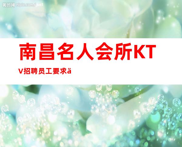 南昌名人会所KTV招聘员工要求低生意好