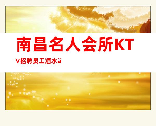 南昌名人会所KTV招聘员工酒水促销员