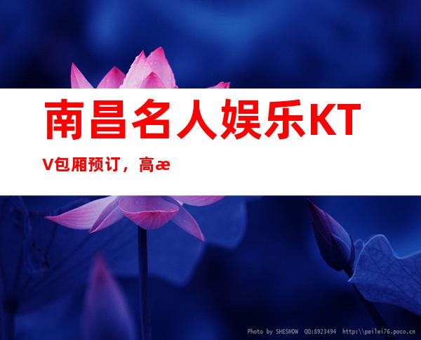 南昌名人娱乐KTV包厢预订，高档的夜总会,不得不去