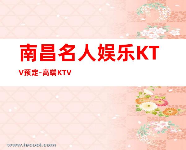 南昌名人娱乐KTV预定-高端KTV