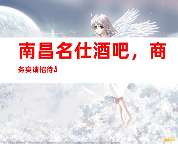 南昌名仕酒吧,商务宴请招待客户的好地方