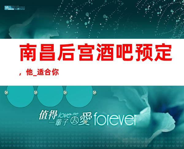 南昌后宫酒吧预定,他_适合你