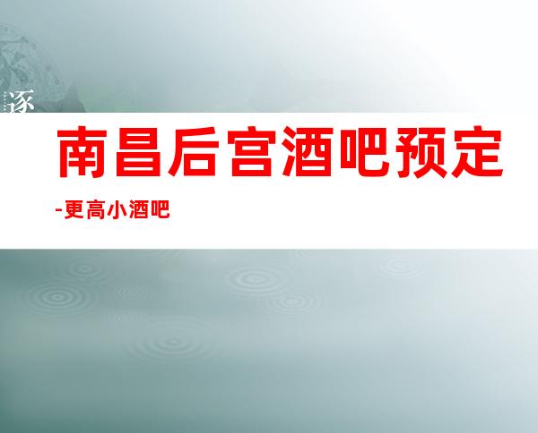 南昌后宫酒吧预定-更高小酒吧