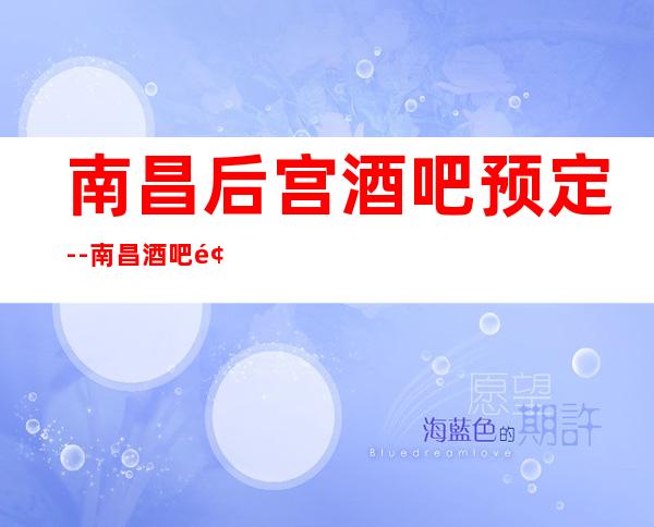 南昌后宫酒吧预定--南昌酒吧预定
