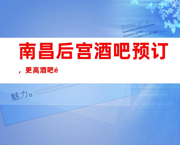 南昌后宫酒吧预订,更高酒吧预定