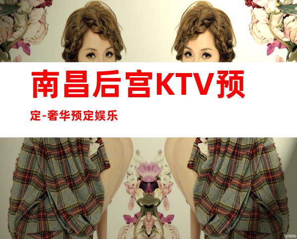 南昌后宫KTV预定-奢华预定娱乐KTV