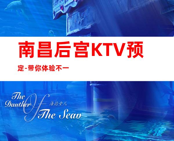 南昌后宫KTV预定-带你体验不一样的KTV