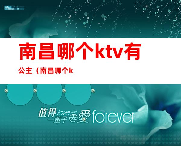 南昌哪个ktv有公主(南昌哪个ktv有公主最便宜)