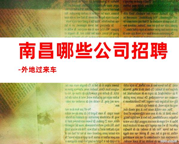 南昌哪些公司招聘-外地过来车接包住宿