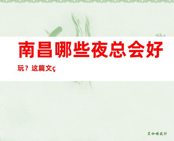 南昌哪些夜总会好玩?这篇文章前三有详细介绍 – 南昌新建商务KTV
