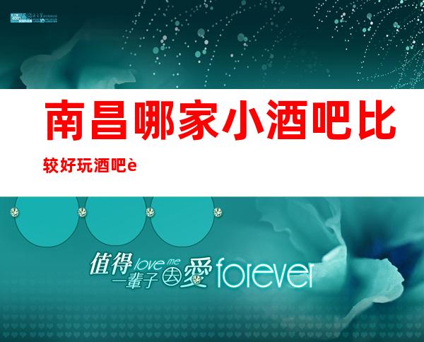南昌哪家小酒吧比较好玩?酒吧订房【电】【话】多少?