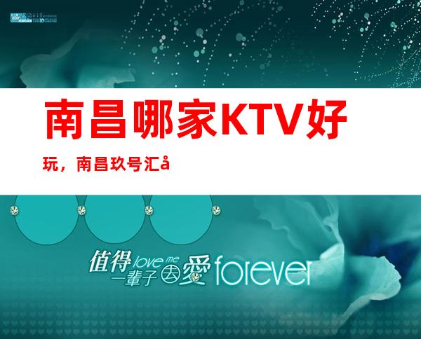 南昌哪家KTV好玩，南昌玖号汇商务KTV排名前十高端夜总会
