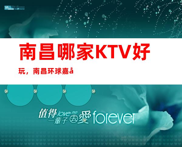 南昌哪家KTV好玩,南昌环球嘉年华KTV不错的高端商务KTV