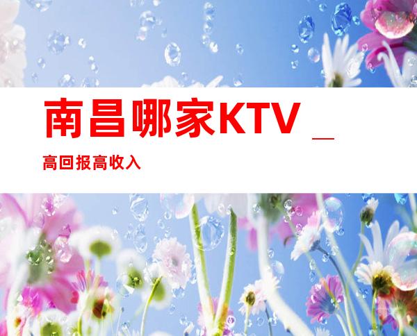 南昌哪家KTV_高回报高收入