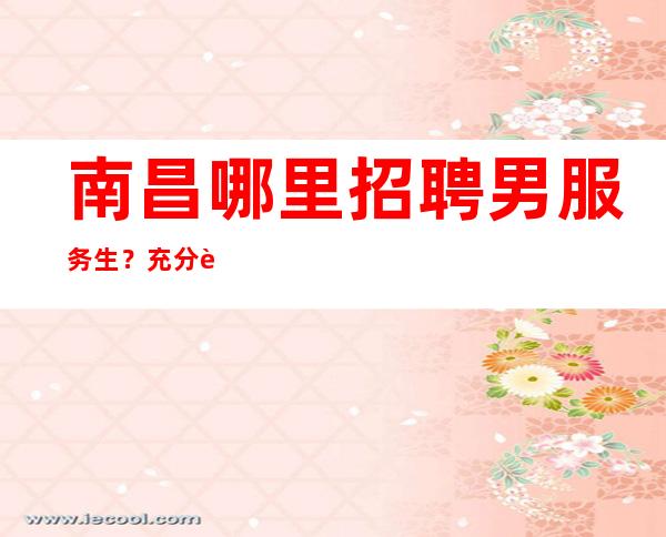 南昌哪里招聘男服务生？充分认清自己的优缺点