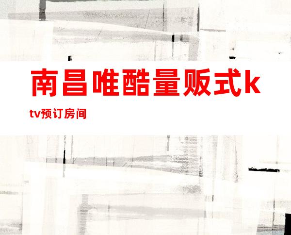 南昌唯酷量贩式ktv预订房间