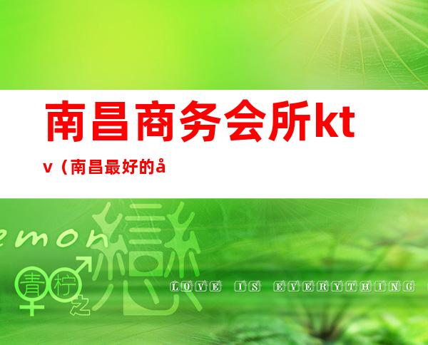 南昌商务会所ktv（南昌最好的商务会所）